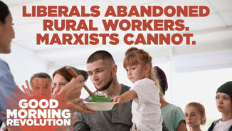 GMR Today: Liberals abandoned rural workers. Marxists cannot.