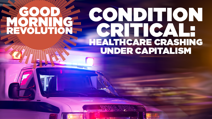 GMR Today: Condition critical — healthcare crashing under capitalism