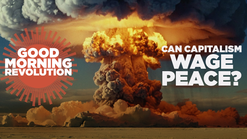 GMR:  Can capitalism wage peace?